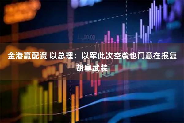 金港赢配资 以总理：以军此次空袭也门意在报复胡塞武装