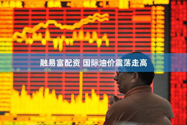 融易富配资 国际油价震荡走高