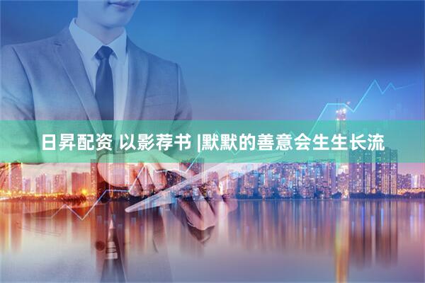 日昇配资 以影荐书 |默默的善意会生生长流