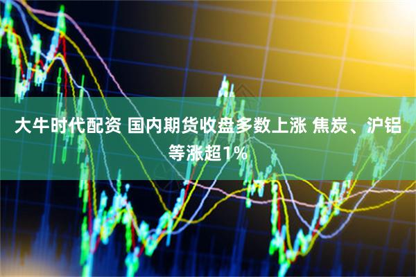 大牛时代配资 国内期货收盘多数上涨 焦炭、沪铝等涨超1%