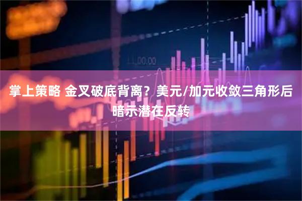 掌上策略 金叉破底背离？美元/加元收敛三角形后暗示潜在反转