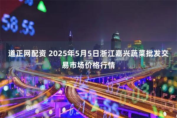 道正网配资 2025年5月5日浙江嘉兴蔬菜批发交易市场价格行情