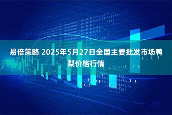 易倍策略 2025年5月27日全国主要批发市场鸭梨价格行情