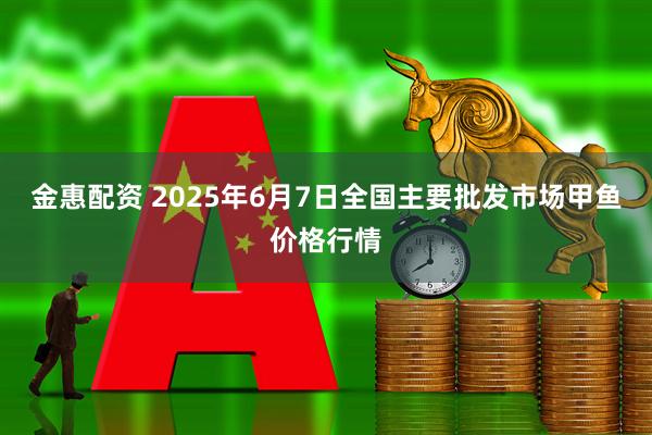 金惠配资 2025年6月7日全国主要批发市场甲鱼价格行情