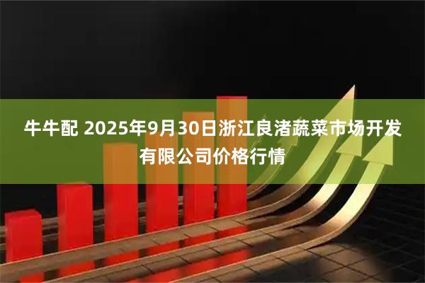 牛牛配 2025年9月30日浙江良渚蔬菜市场开发有限公司价格行情
