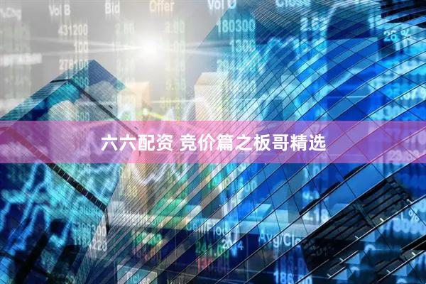 六六配资 竞价篇之板哥精选