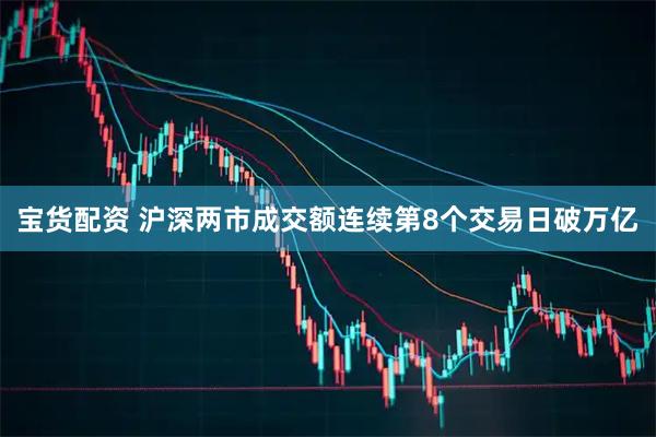 宝货配资 沪深两市成交额连续第8个交易日破万亿