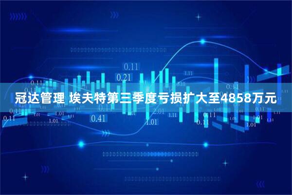 冠达管理 埃夫特第三季度亏损扩大至4858万元