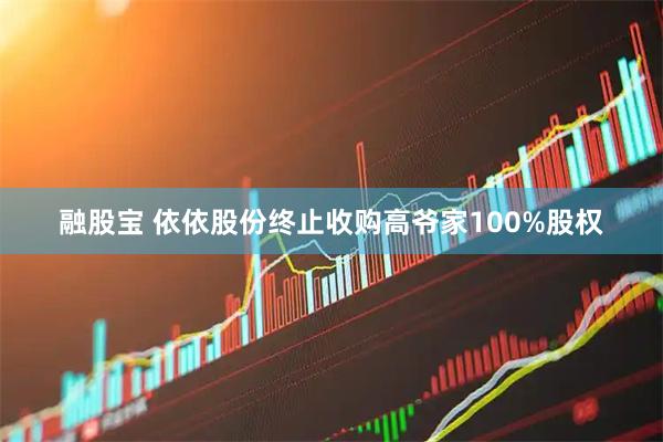 融股宝 依依股份终止收购高爷家100%股权