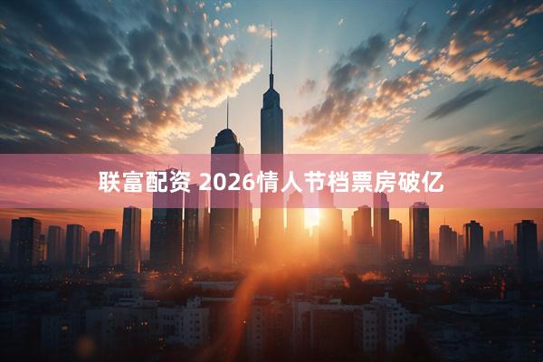 联富配资 2026情人节档票房破亿