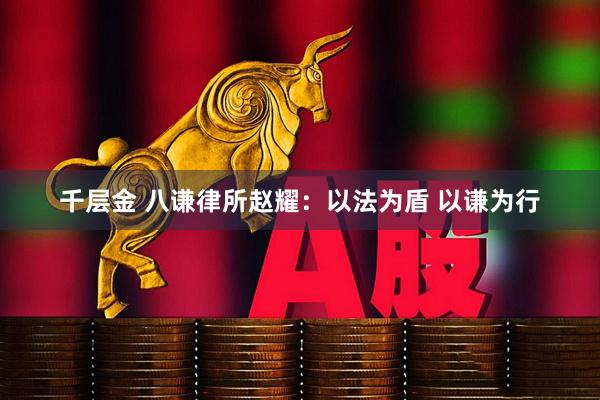 千层金 八谦律所赵耀：以法为盾 以谦为行