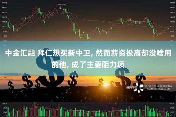 中金汇融 拜仁想买新中卫, 然而薪资极高却没啥用的他, 成了主要阻力项