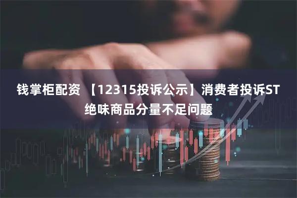 钱掌柜配资 【12315投诉公示】消费者投诉ST绝味商品分量不足问题
